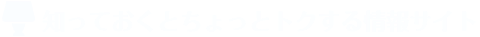 知っておくとちょっとトクする情報サイト☆彡
